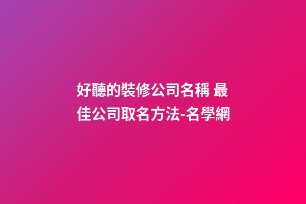 好聽的裝修公司名稱 最佳公司取名方法-名學網-第1張-公司起名-玄機派